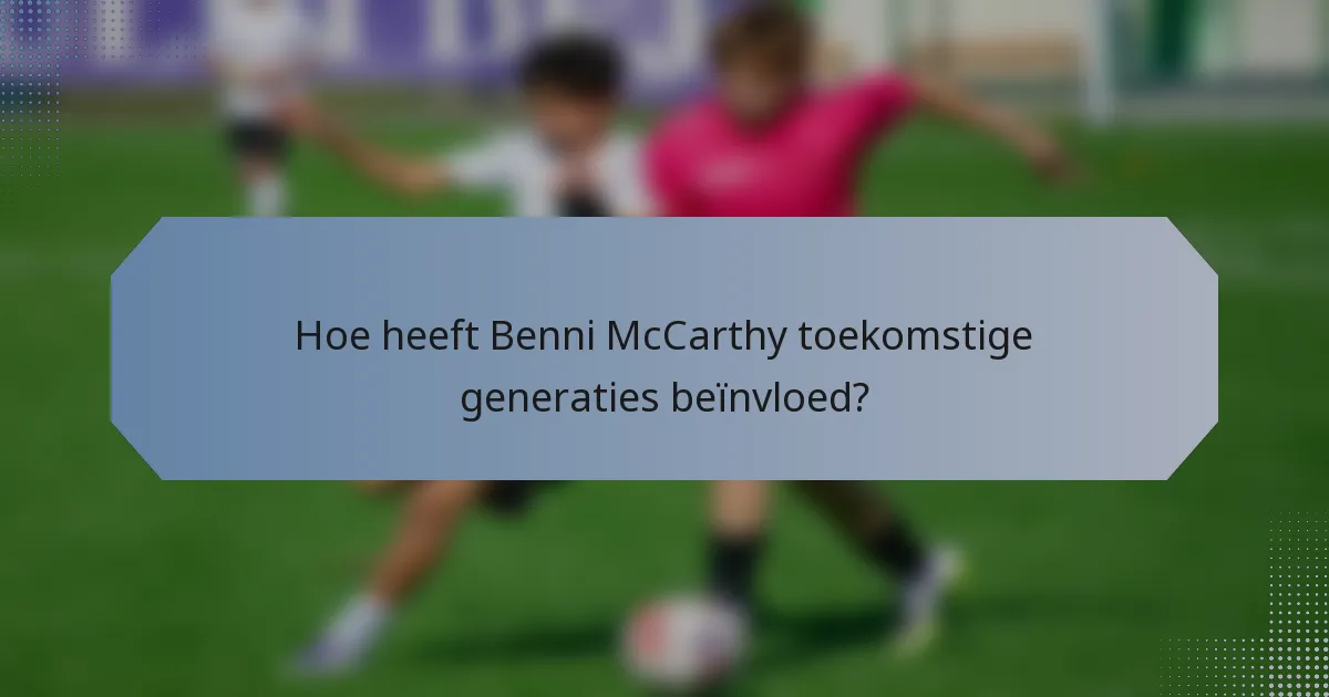 Hoe heeft Benni McCarthy toekomstige generaties beïnvloed?