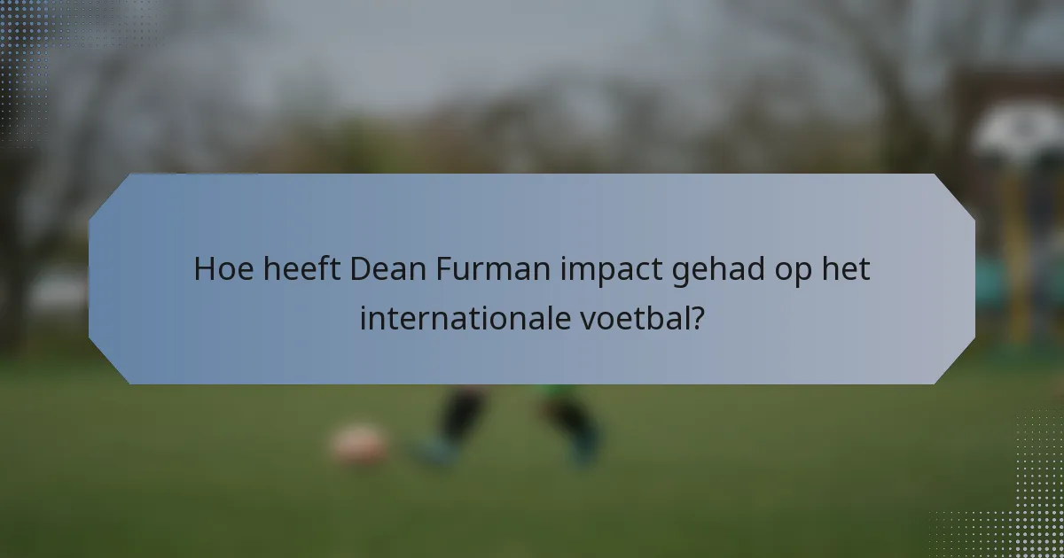 Hoe heeft Dean Furman impact gehad op het internationale voetbal?