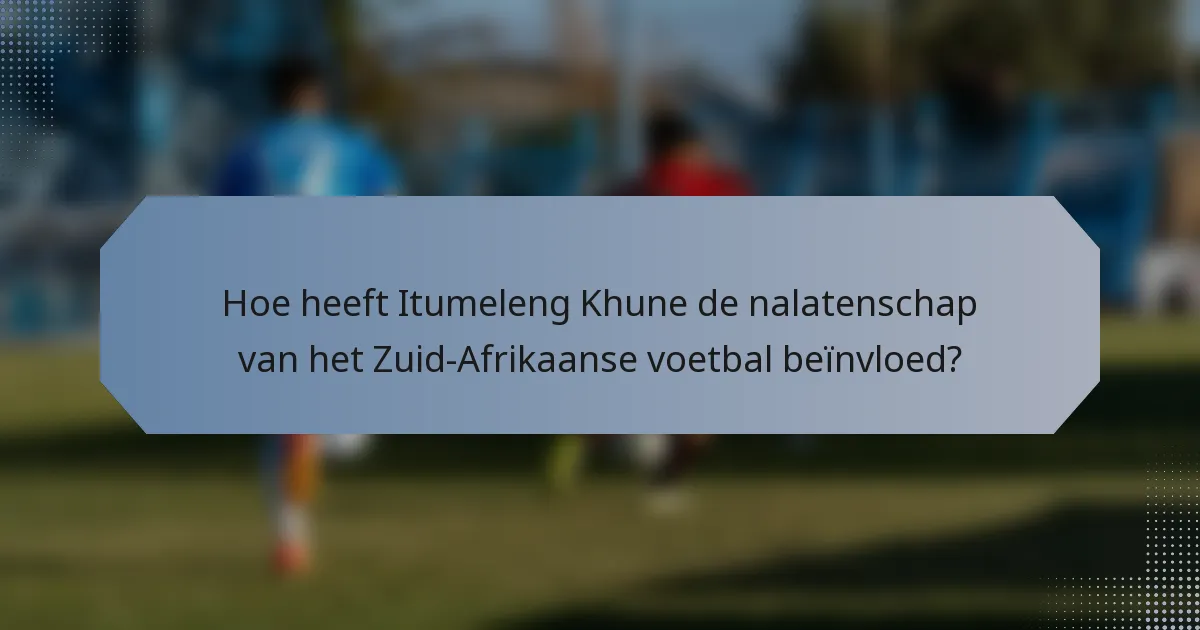 Hoe heeft Itumeleng Khune de nalatenschap van het Zuid-Afrikaanse voetbal beïnvloed?