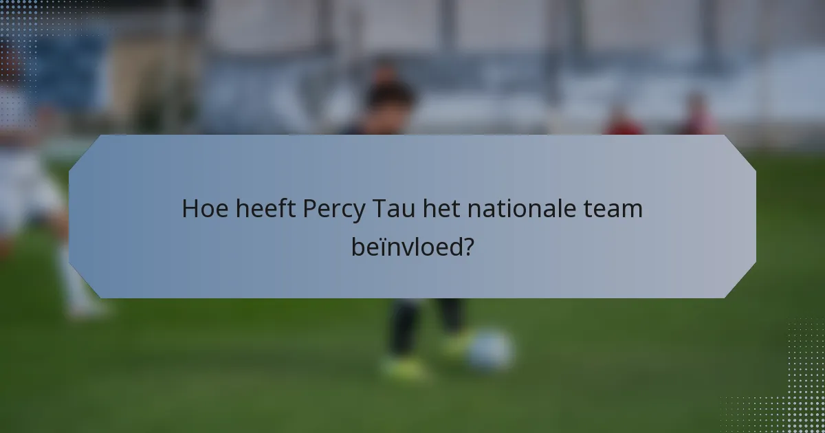 Hoe heeft Percy Tau het nationale team beïnvloed?