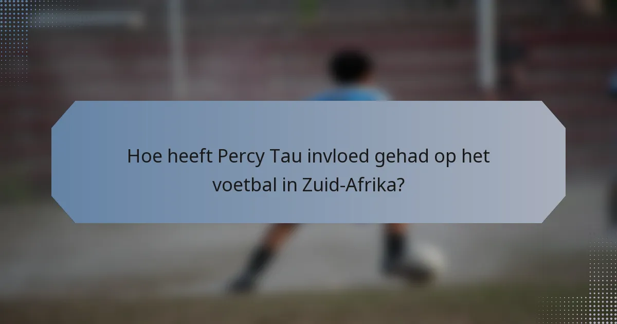 Hoe heeft Percy Tau invloed gehad op het voetbal in Zuid-Afrika?