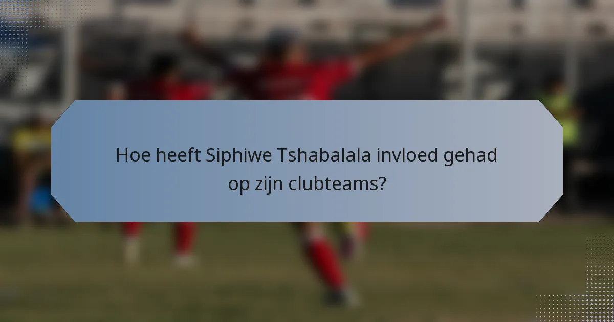 Hoe heeft Siphiwe Tshabalala invloed gehad op zijn clubteams?