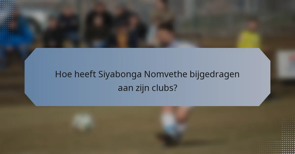 Hoe heeft Siyabonga Nomvethe bijgedragen aan zijn clubs?