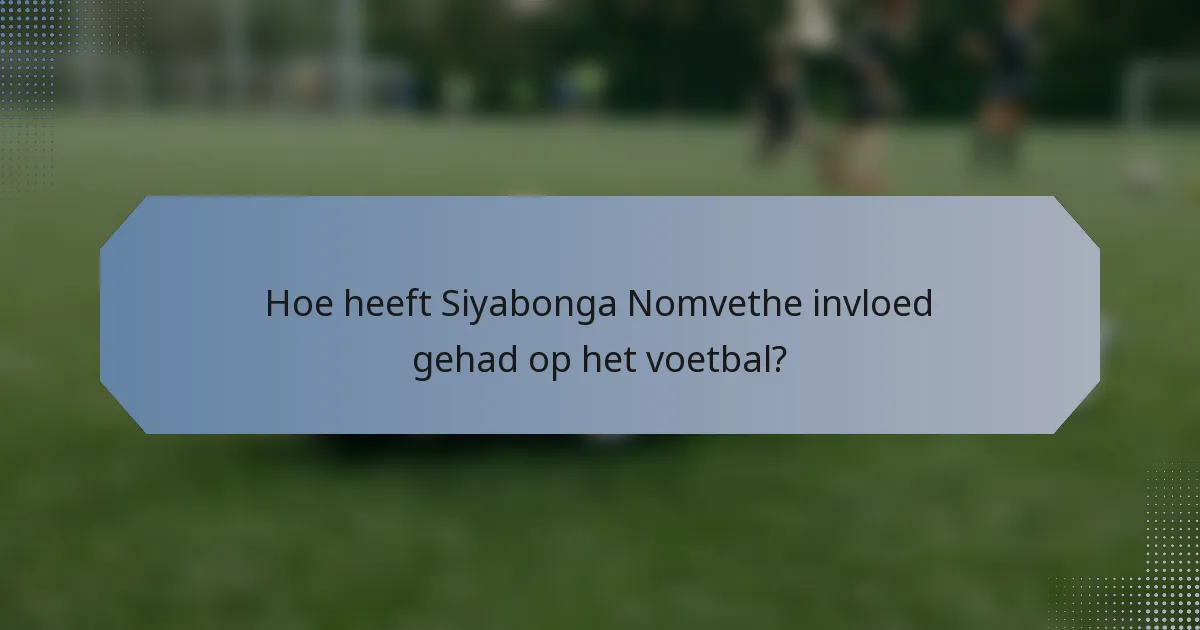 Hoe heeft Siyabonga Nomvethe invloed gehad op het voetbal?