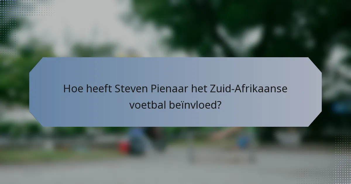 Hoe heeft Steven Pienaar het Zuid-Afrikaanse voetbal beïnvloed?