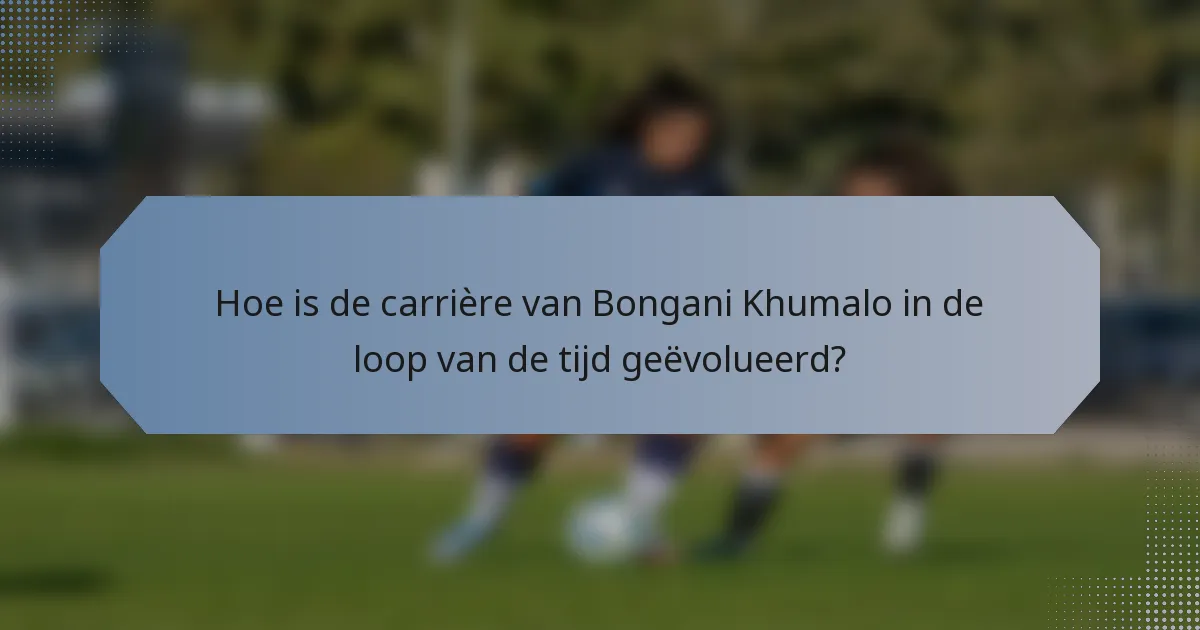 Hoe is de carrière van Bongani Khumalo in de loop van de tijd geëvolueerd?
