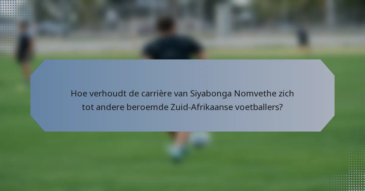 Hoe verhoudt de carrière van Siyabonga Nomvethe zich tot andere beroemde Zuid-Afrikaanse voetballers?