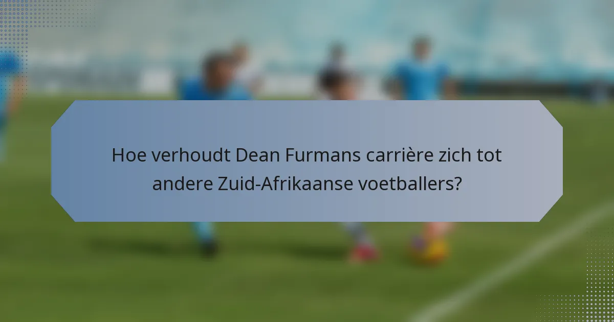 Hoe verhoudt Dean Furmans carrière zich tot andere Zuid-Afrikaanse voetballers?