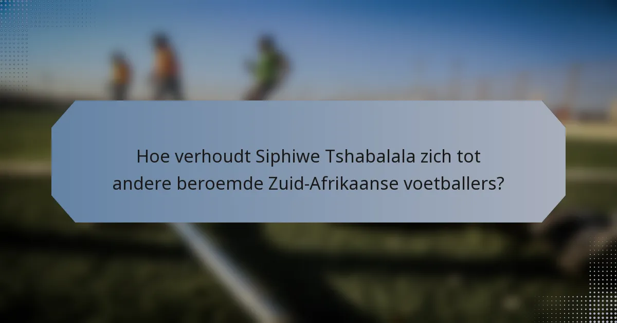 Hoe verhoudt Siphiwe Tshabalala zich tot andere beroemde Zuid-Afrikaanse voetballers?