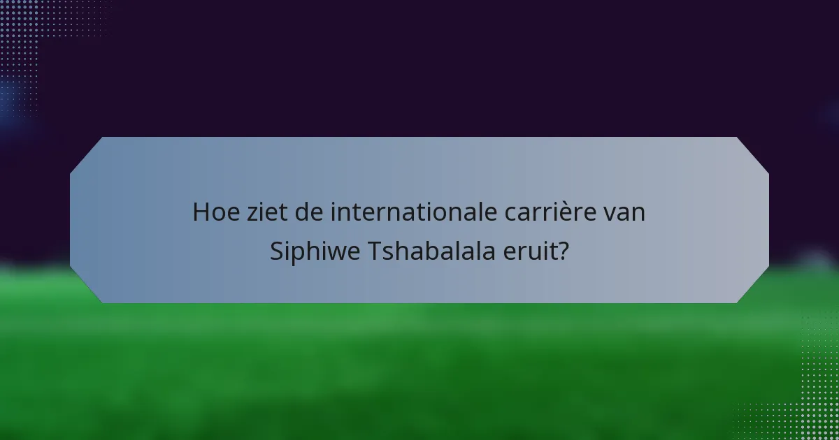 Hoe ziet de internationale carrière van Siphiwe Tshabalala eruit?