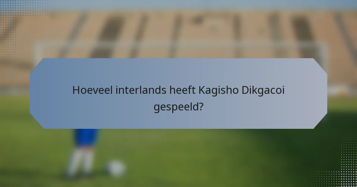 Hoeveel interlands heeft Kagisho Dikgacoi gespeeld?