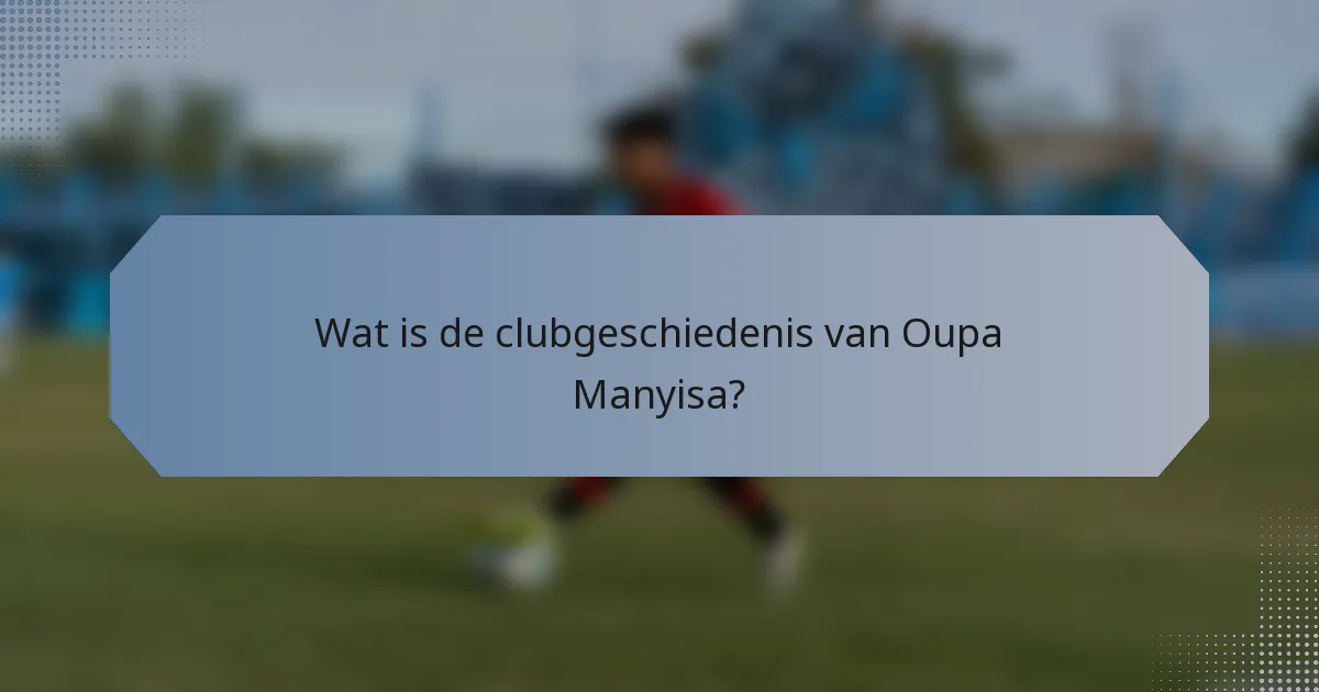 Wat is de clubgeschiedenis van Oupa Manyisa?