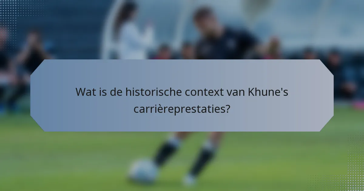 Wat is de historische context van Khune's carrièreprestaties?