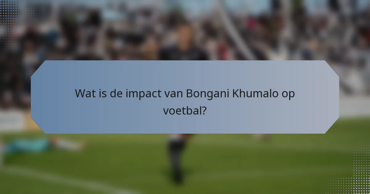 Wat is de impact van Bongani Khumalo op voetbal?