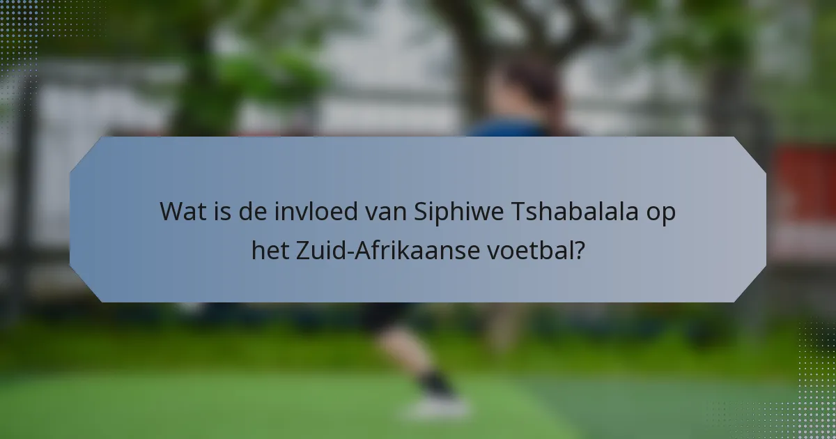 Wat is de invloed van Siphiwe Tshabalala op het Zuid-Afrikaanse voetbal?