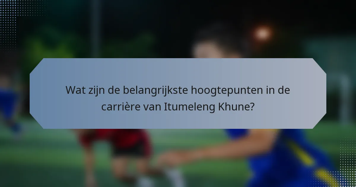 Wat zijn de belangrijkste hoogtepunten in de carrière van Itumeleng Khune?