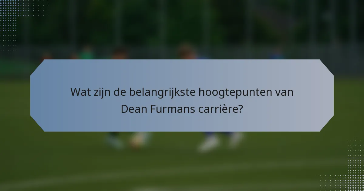 Wat zijn de belangrijkste hoogtepunten van Dean Furmans carrière?