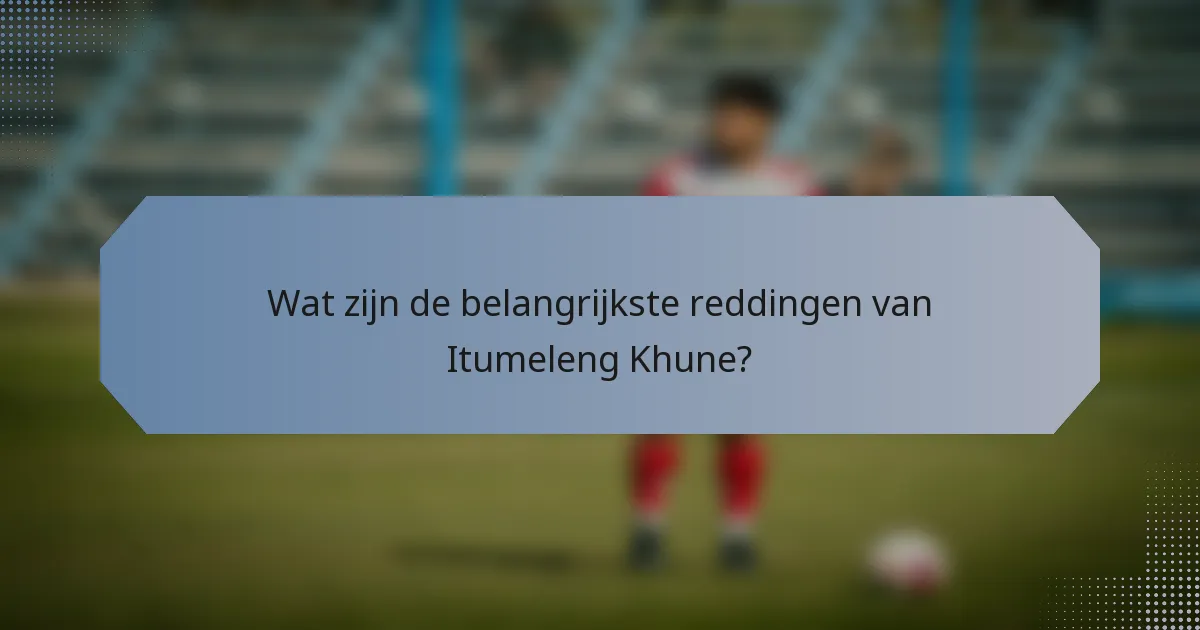 Wat zijn de belangrijkste reddingen van Itumeleng Khune?