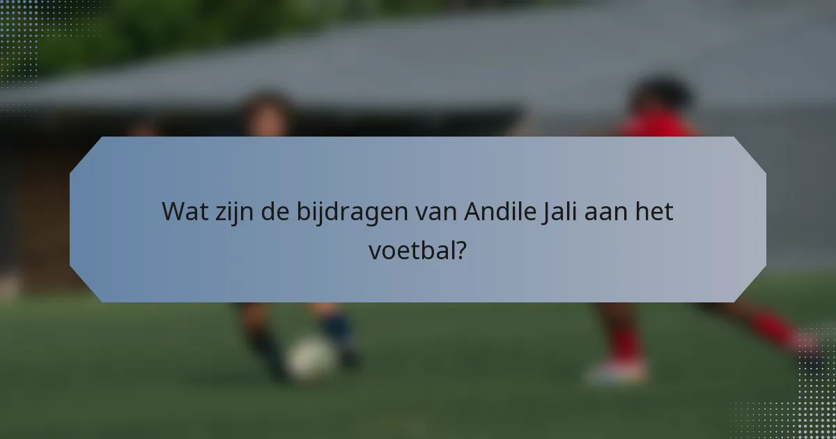 Wat zijn de bijdragen van Andile Jali aan het voetbal?