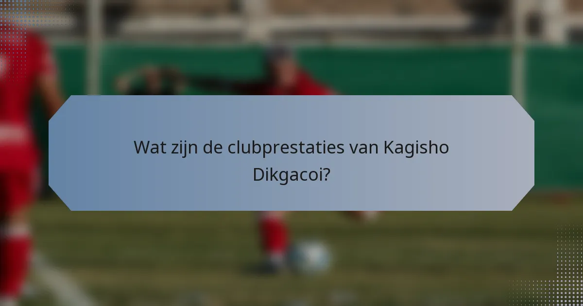 Wat zijn de clubprestaties van Kagisho Dikgacoi?