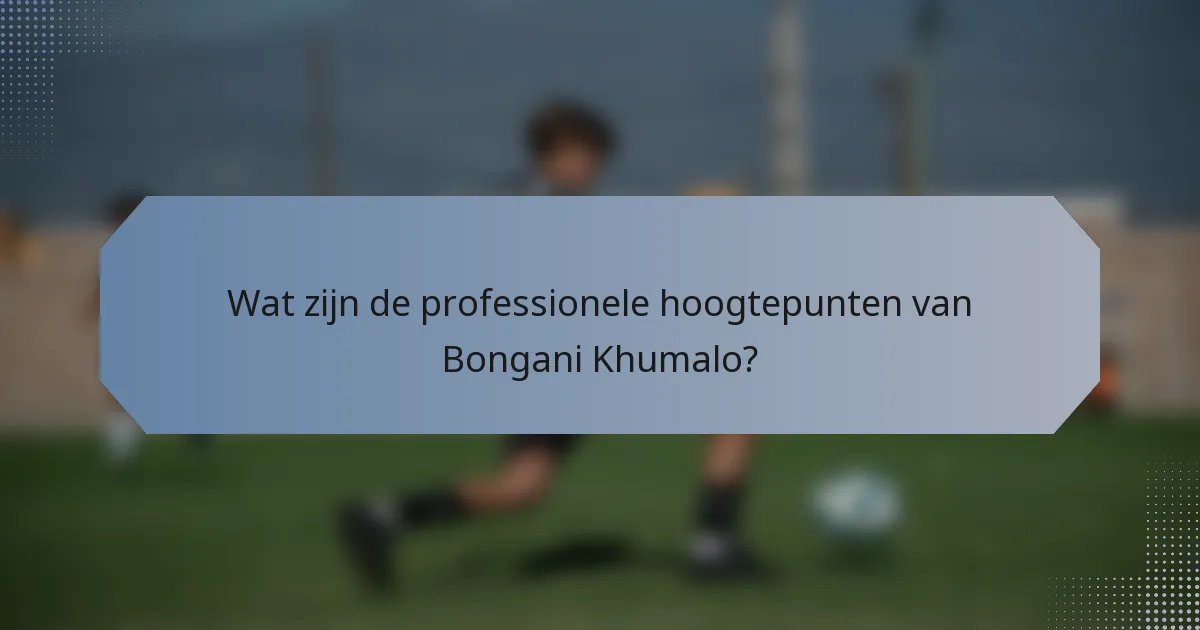 Wat zijn de professionele hoogtepunten van Bongani Khumalo?