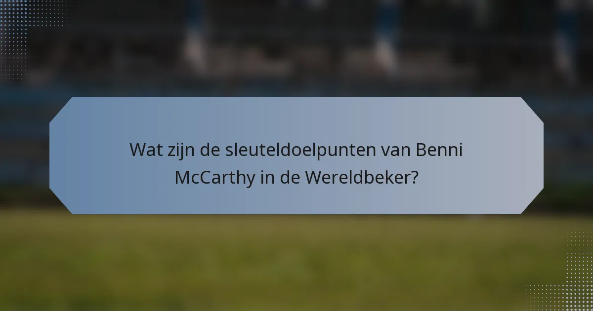 Wat zijn de sleuteldoelpunten van Benni McCarthy in de Wereldbeker?