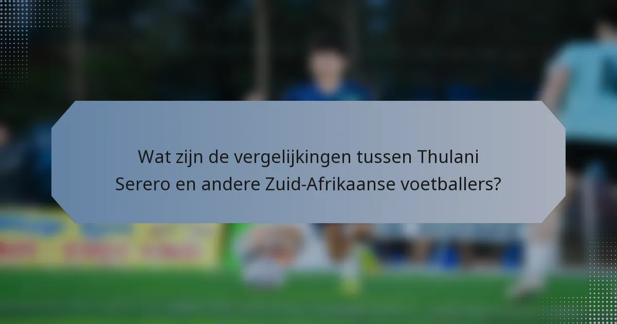 Wat zijn de vergelijkingen tussen Thulani Serero en andere Zuid-Afrikaanse voetballers?