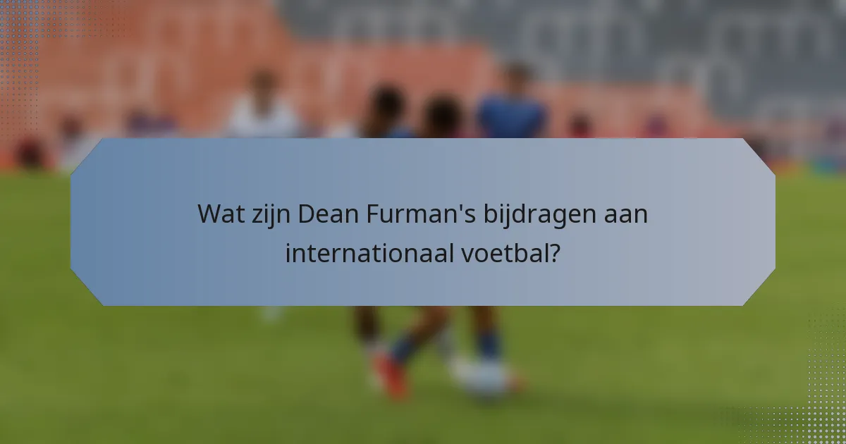 Wat zijn Dean Furman's bijdragen aan internationaal voetbal?