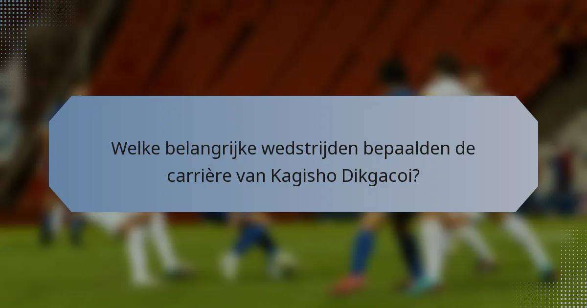 Welke belangrijke wedstrijden bepaalden de carrière van Kagisho Dikgacoi?