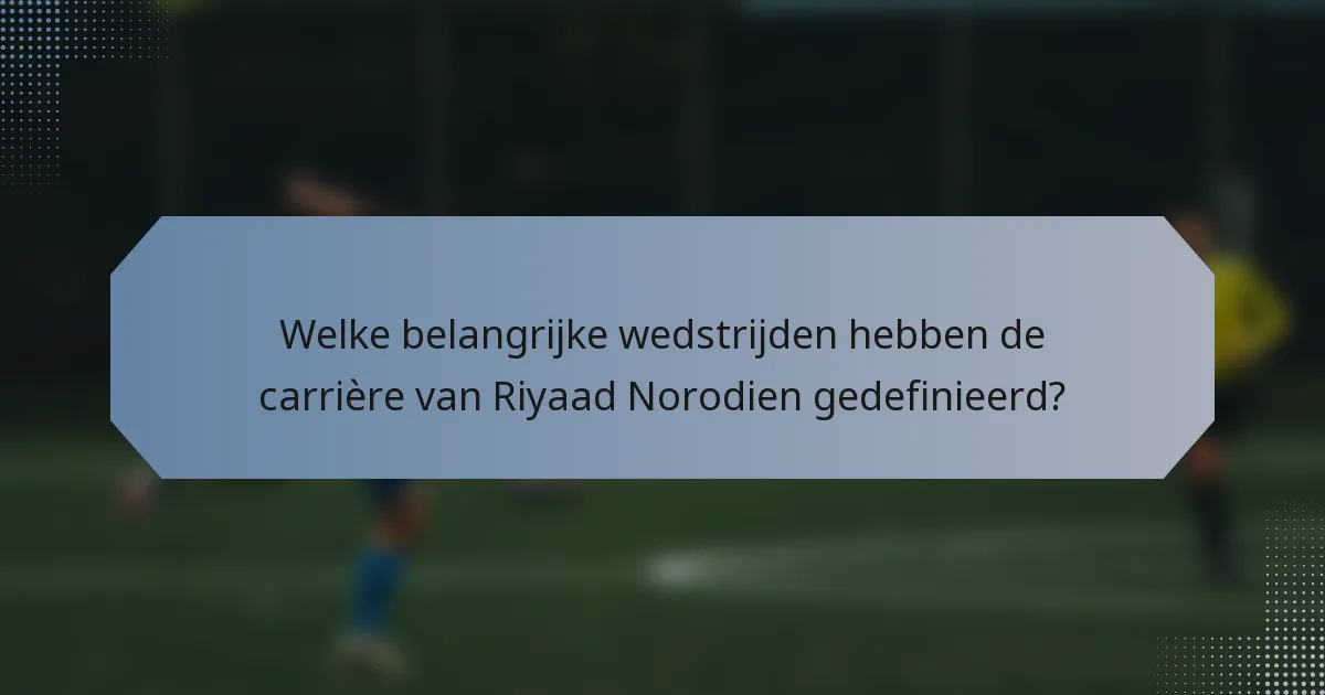 Welke belangrijke wedstrijden hebben de carrière van Riyaad Norodien gedefinieerd?