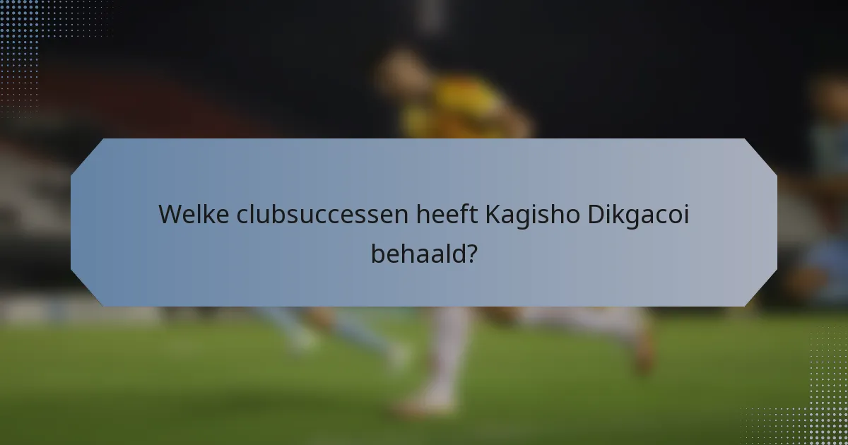 Welke clubsuccessen heeft Kagisho Dikgacoi behaald?