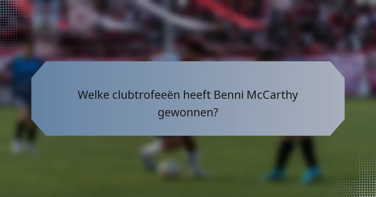 Welke clubtrofeeën heeft Benni McCarthy gewonnen?