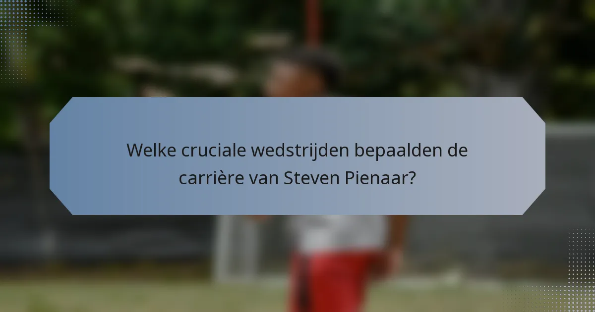 Welke cruciale wedstrijden bepaalden de carrière van Steven Pienaar?