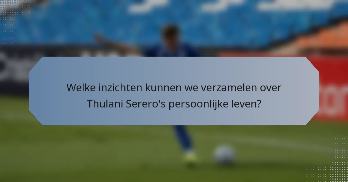 Welke inzichten kunnen we verzamelen over Thulani Serero's persoonlijke leven?