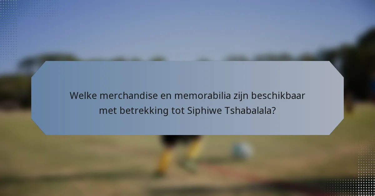 Welke merchandise en memorabilia zijn beschikbaar met betrekking tot Siphiwe Tshabalala?