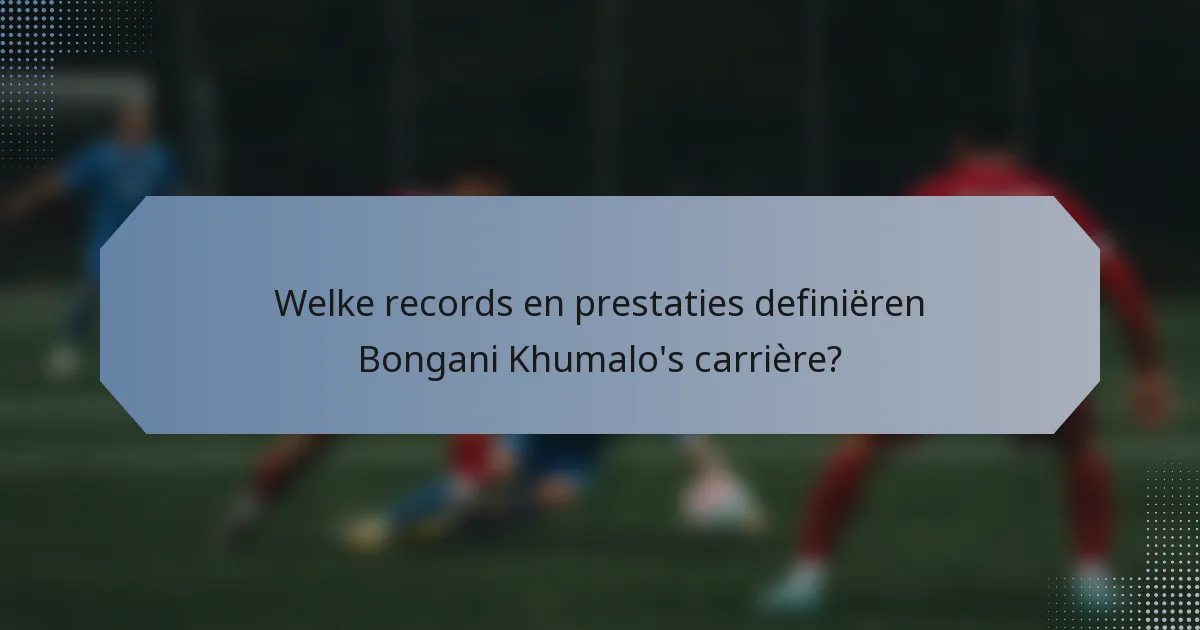 Welke records en prestaties definiëren Bongani Khumalo's carrière?