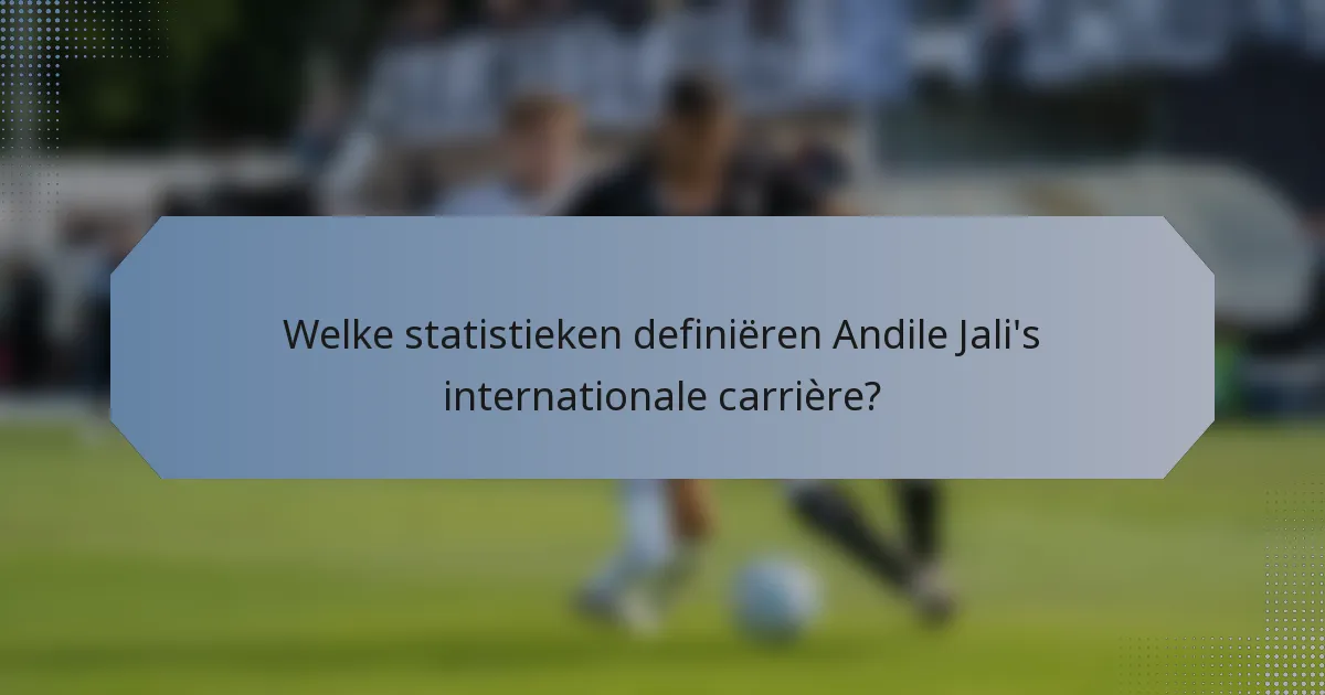 Welke statistieken definiëren Andile Jali's internationale carrière?