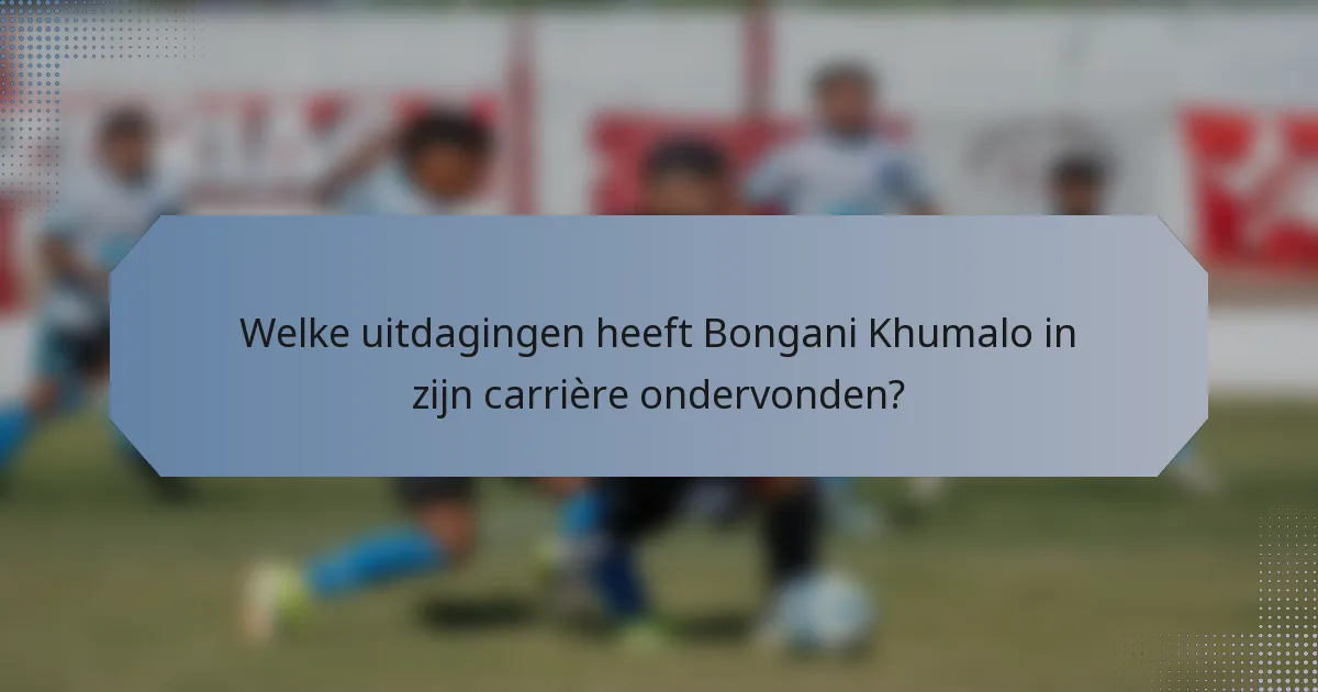 Welke uitdagingen heeft Bongani Khumalo in zijn carrière ondervonden?