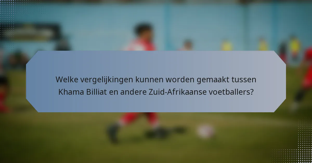 Welke vergelijkingen kunnen worden gemaakt tussen Khama Billiat en andere Zuid-Afrikaanse voetballers?